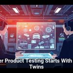 Smarter Product Testing Starts With Digital Twins
